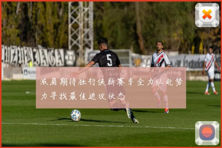 浓眉期待独行侠新赛季全力以赴努力寻找最佳进攻状态