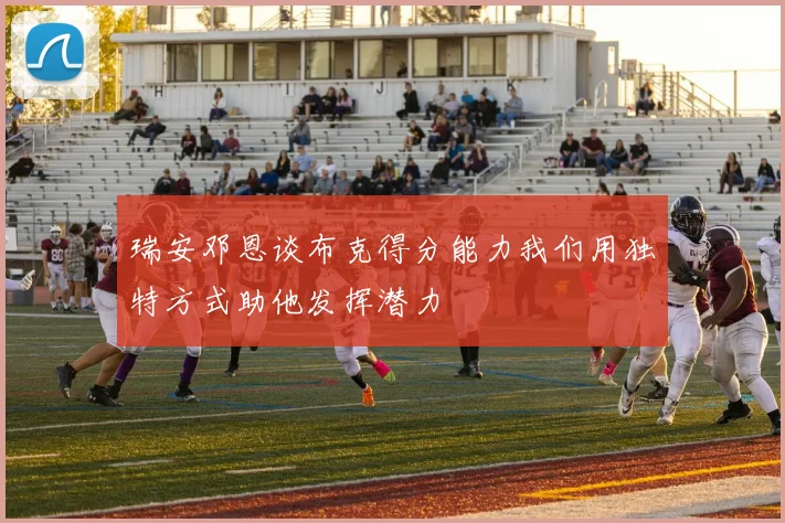 瑞安邓恩谈布克得分能力我们用独特方式助他发挥潜力