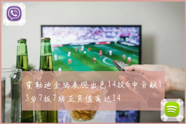 霍勒迪全场表现出色14投6中贡献13分7板7助正负值高达14