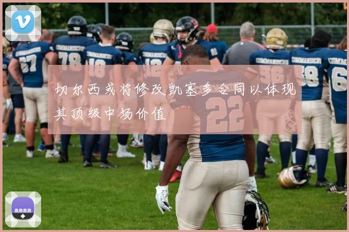 切尔西或将修改凯塞多合同以体现其顶级中场价值