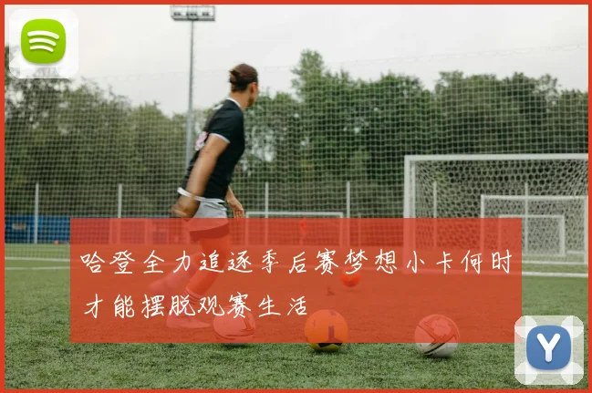 哈登全力追逐季后赛梦想小卡何时才能摆脱观赛生活
