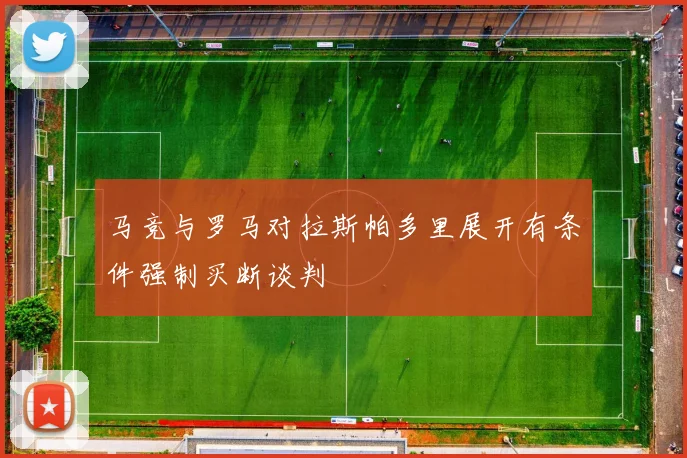 马竞与罗马对拉斯帕多里展开有条件强制买断谈判