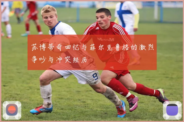 苏博蒂奇回忆与菲尔克鲁格的激烈争吵与冲突经历