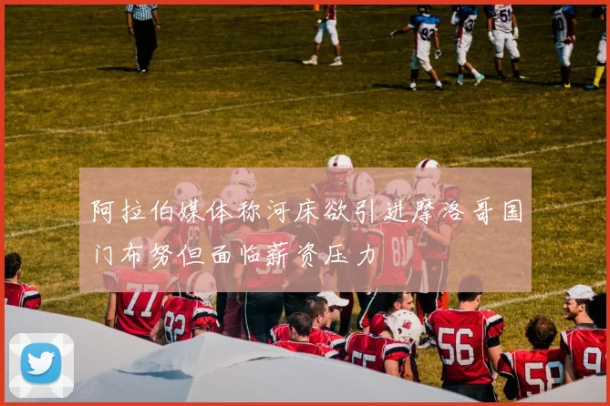 阿拉伯媒体称河床欲引进摩洛哥国门布努但面临薪资压力