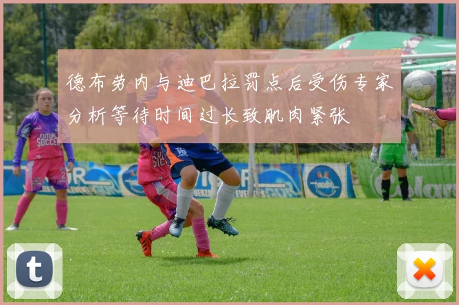 德布劳内与迪巴拉罚点后受伤专家分析等待时间过长致肌肉紧张