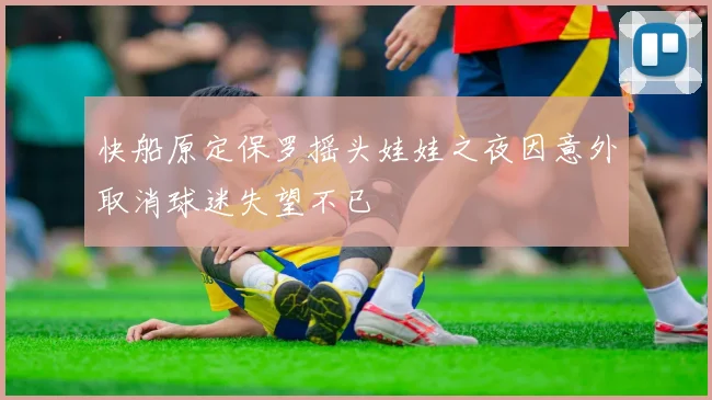 快船原定保罗摇头娃娃之夜因意外取消球迷失望不已