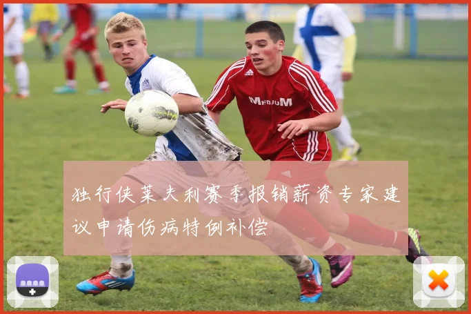 独行侠莱夫利赛季报销薪资专家建议申请伤病特例补偿