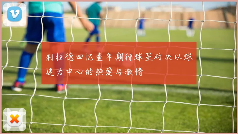 利拉德回忆童年期待球星对决以球迷为中心的热爱与激情